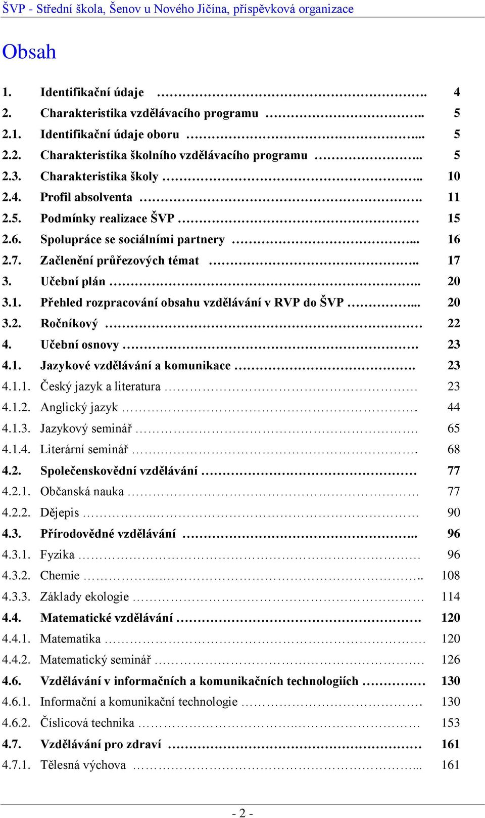 .. 20 3.2. Ročníkový 22 4. Učební osnovy. 23 4.1. Jazykové vzdělávání a komunikace. 23 4.1.1. Český jazyk a literatura 23 4.1.2. Anglický jazyk. 44 4.1.3. Jazykový seminář. 65 4.1.4. Literární seminář.