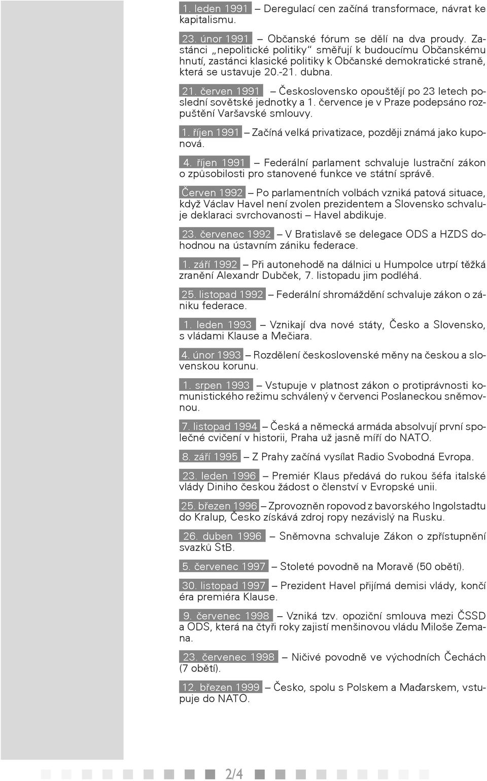 červen 1991 Československo opouštějí po 23 letech poslední sovětské jednotky a 1. července je v Praze podepsáno rozpuštění Varšavské smlouvy. 1. říjen 1991 Začíná velká privatizace, později známá jako kuponová.