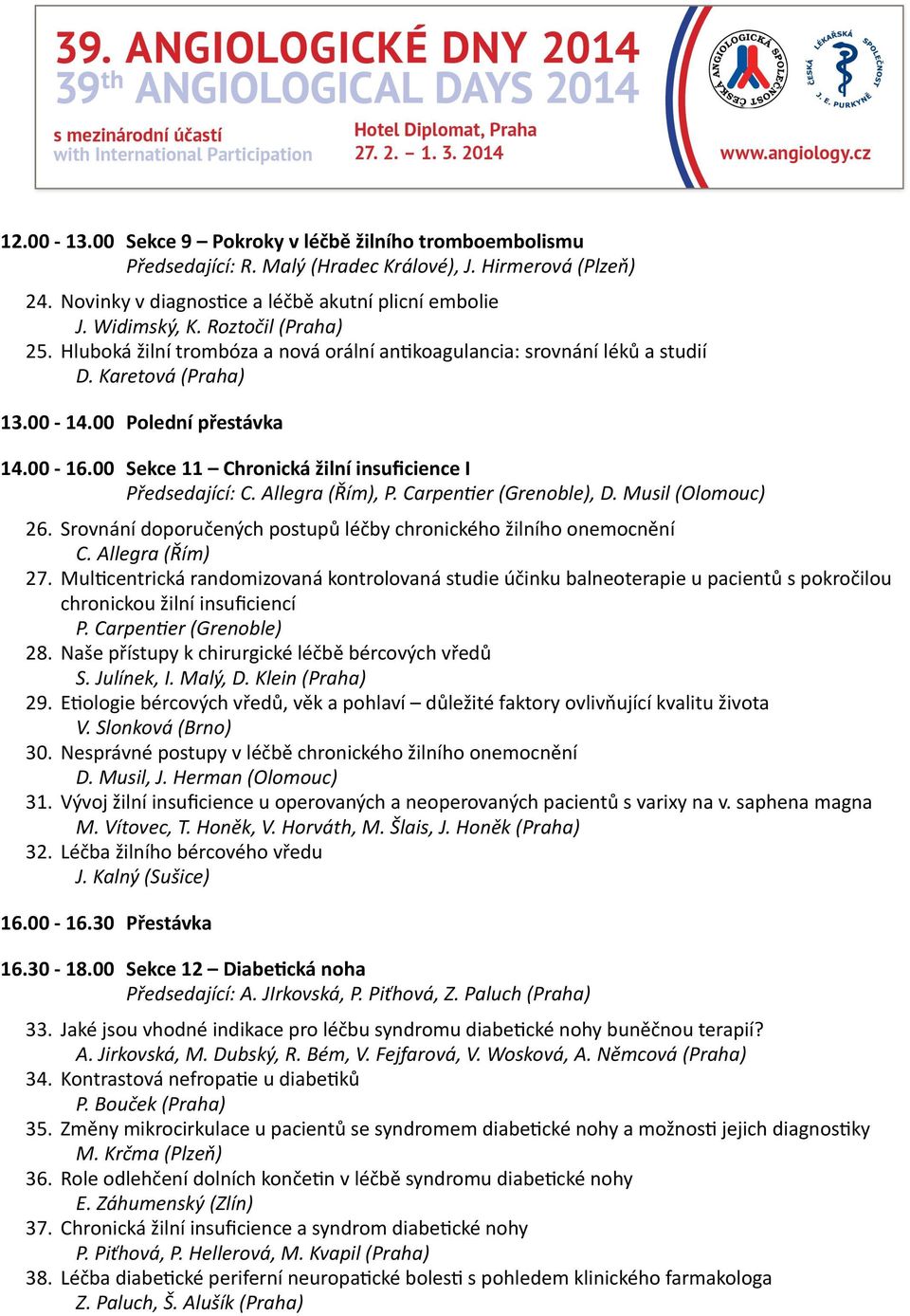 00 Sekce 11 Chronická žilní insuficience I Předsedající: C. Allegra (Řím), P. Carpen`er (Grenoble), D. Musil (Olomouc) 26. Srovnání doporučených postupů léčby chronického žilního onemocnění C.