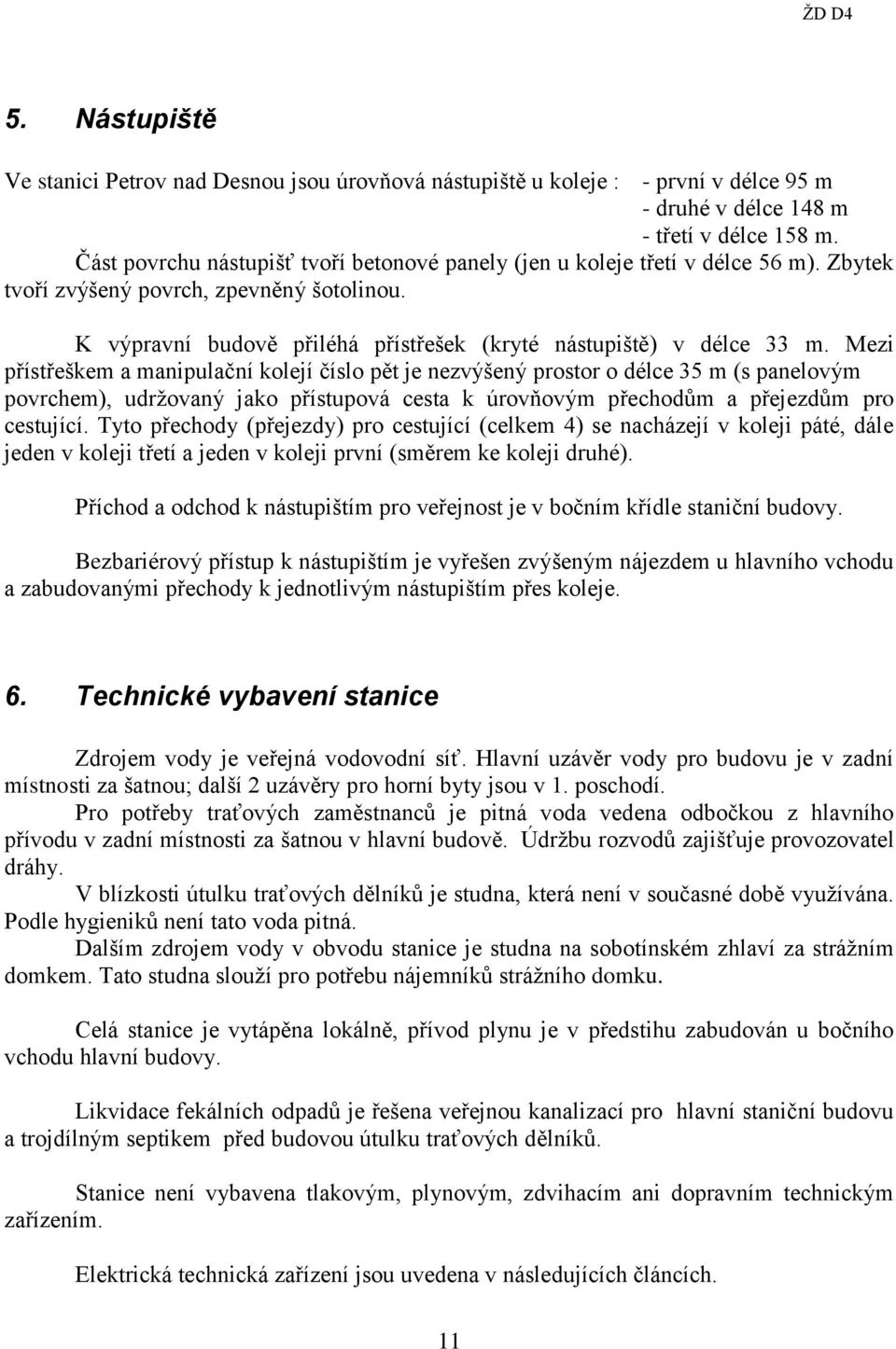 Mezi přístřeškem a manipulační kolejí číslo pět je nezvýšený prostor o délce 35 m (s panelovým povrchem), udržovaný jako přístupová cesta k úrovňovým přechodům a přejezdům pro cestující.