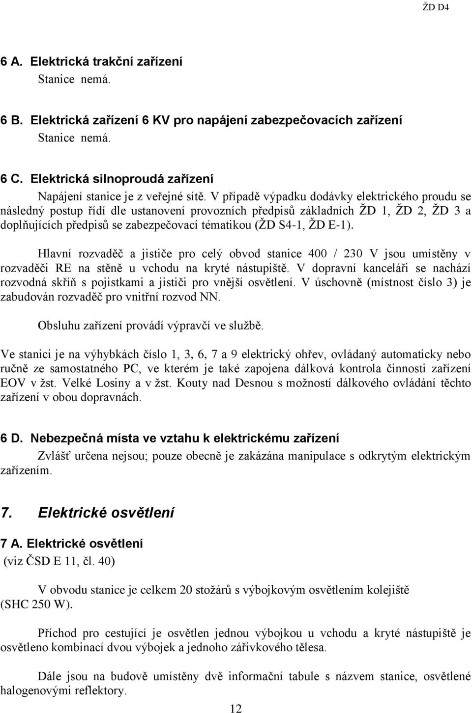 V případě výpadku dodávky elektrického proudu se následný postup řídí dle ustanovení provozních předpisů základních ŽD 1, ŽD 2, ŽD 3 a doplňujících předpisů se zabezpečovací tématikou (ŽD S4-1, ŽD