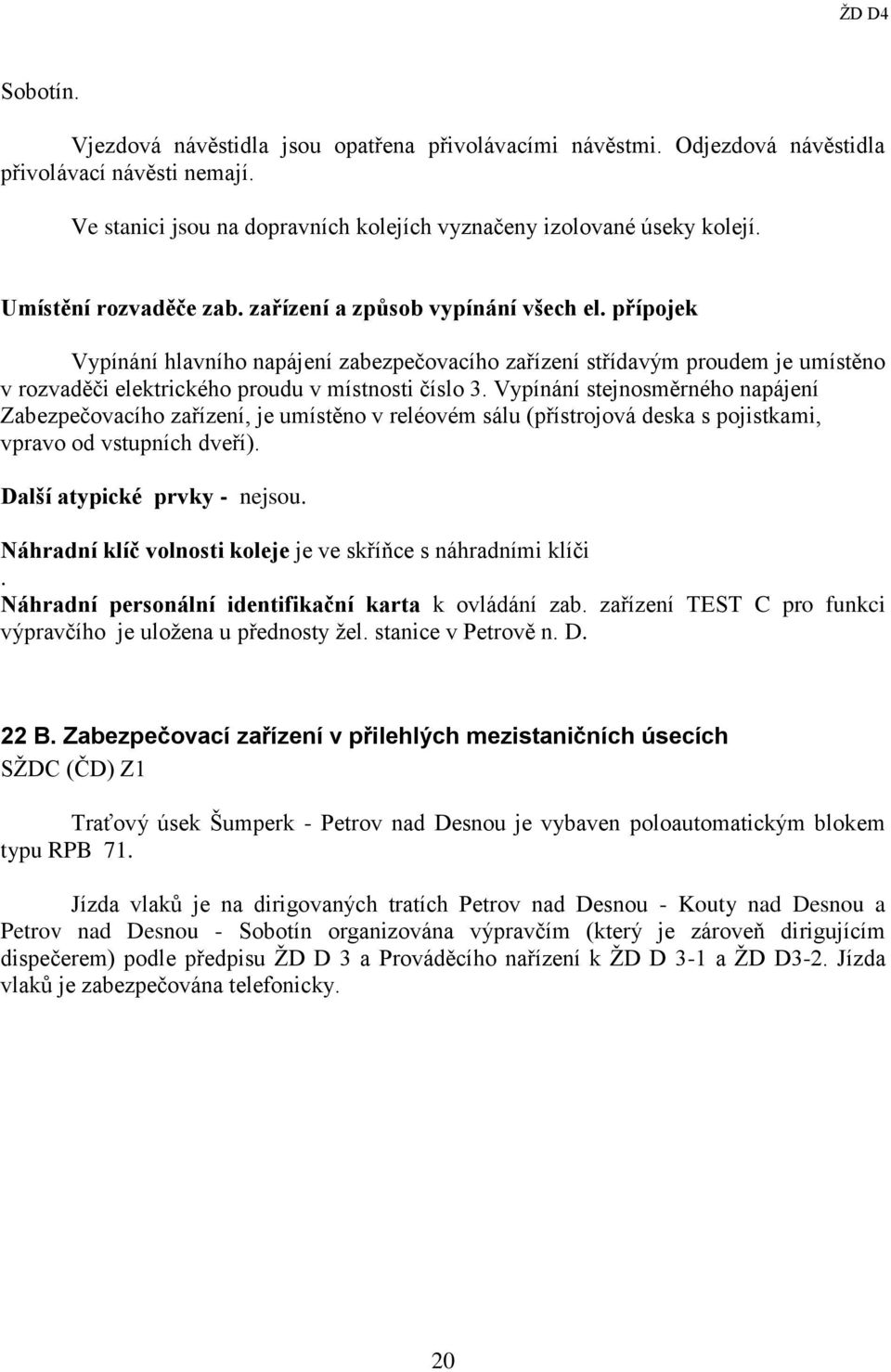 přípojek Vypínání hlavního napájení zabezpečovacího zařízení střídavým proudem je umístěno v rozvaděči elektrického proudu v místnosti číslo 3.