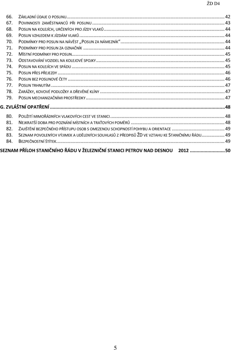 POSUN NA KOLEJÍCH VE SPÁDU... 45 75. POSUN PŘES PŘEJEZDY... 46 76. POSUN BEZ POSUNOVÉ ČETY... 46 77. POSUN TRHNUTÍM... 47 78. ZARÁŽKY, KOVOVÉ PODLOŽKY A DŘEVĚNÉ KLÍNY... 47 79.