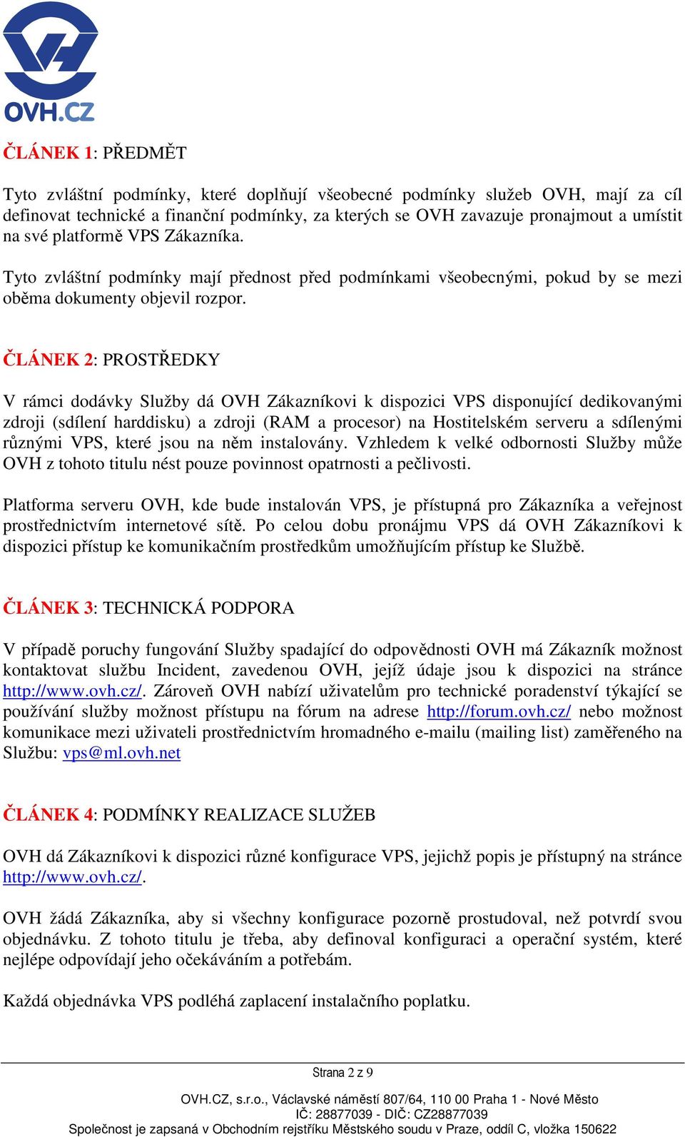 ČLÁNEK 2: PROSTŘEDKY V rámci dodávky Služby dá OVH Zákazníkovi k dispozici VPS disponující dedikovanými zdroji (sdílení harddisku) a zdroji (RAM a procesor) na Hostitelském serveru a sdílenými