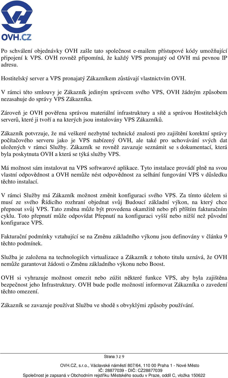 Zároveň je OVH pověřena správou materiální infrastruktury a sítě a správou Hostitelských serverů, které ji tvoří a na kterých jsou instalovány VPS Zákazníků.