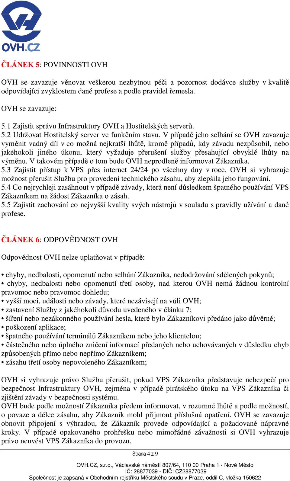 V případě jeho selhání se OVH zavazuje vyměnit vadný díl v co možná nejkratší lhůtě, kromě případů, kdy závadu nezpůsobil, nebo jakéhokoli jiného úkonu, který vyžaduje přerušení služby přesahující