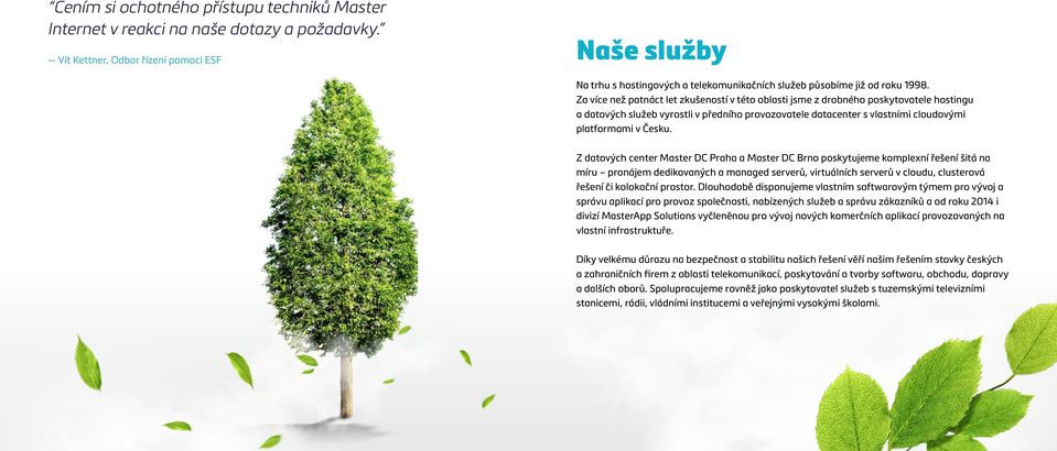 Za více než patnáct let zkušeností v této oblasti jsme z drobného poskytovatele hostingu a datových služeb vyrostli v předního provozovatele datacenter s vlastními cloudovými platformami v Česku.