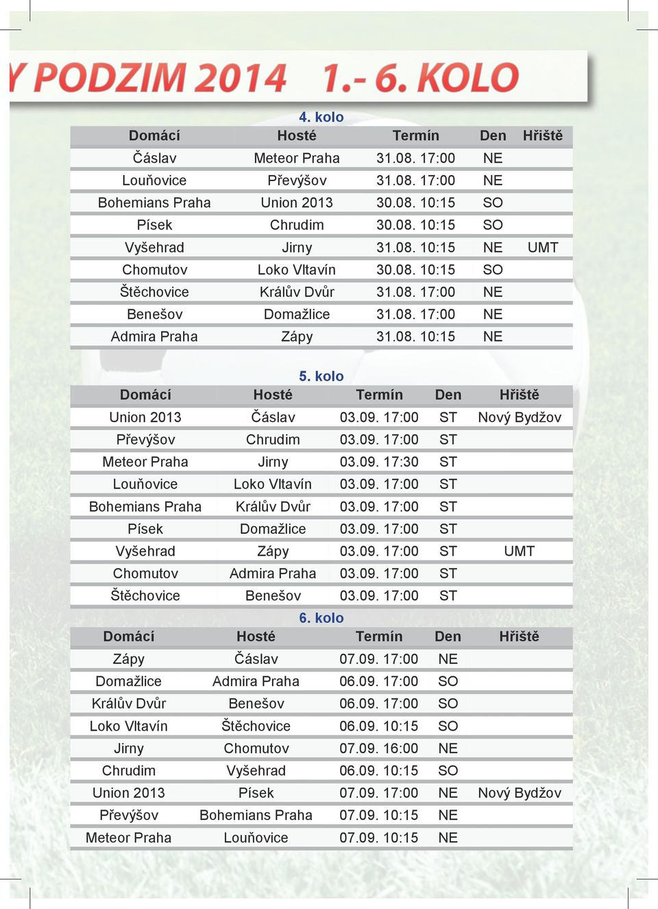 kolo Hřiště UMT Domácí Hosté Termín Den Hřiště Union 2013 Čáslav 03.09. 17:00 Nový Bydžov Převýšov Chrudim 03.09. 17:00 Meteor Praha Jirny 03.09. 17:30 Louňovice Loko Vltavín 03.09. 17:00 Bohemians Praha Králův Dvůr 03.