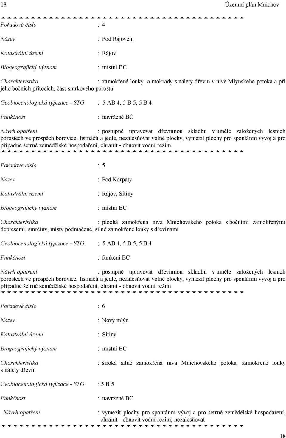 postupn upravovat d evinnou skladbu v um le zalo ených lesních porostech ve prosp ch borovice, listná a jedle, nezales ovat volné plochy, vymezit plochy pro spontánní vývoj a pro ípadné etrné zem