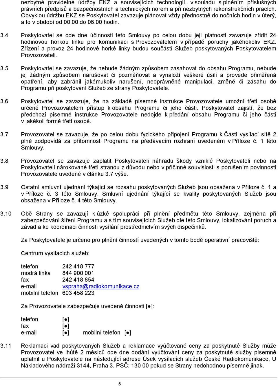 4 Poskytovatel se ode dne účinnosti této Smlouvy po celou dobu její platnosti zavazuje zřídit 24 hodinovou horkou linku pro komunikaci s Provozovatelem v případě poruchy jakéhokoliv EKZ.