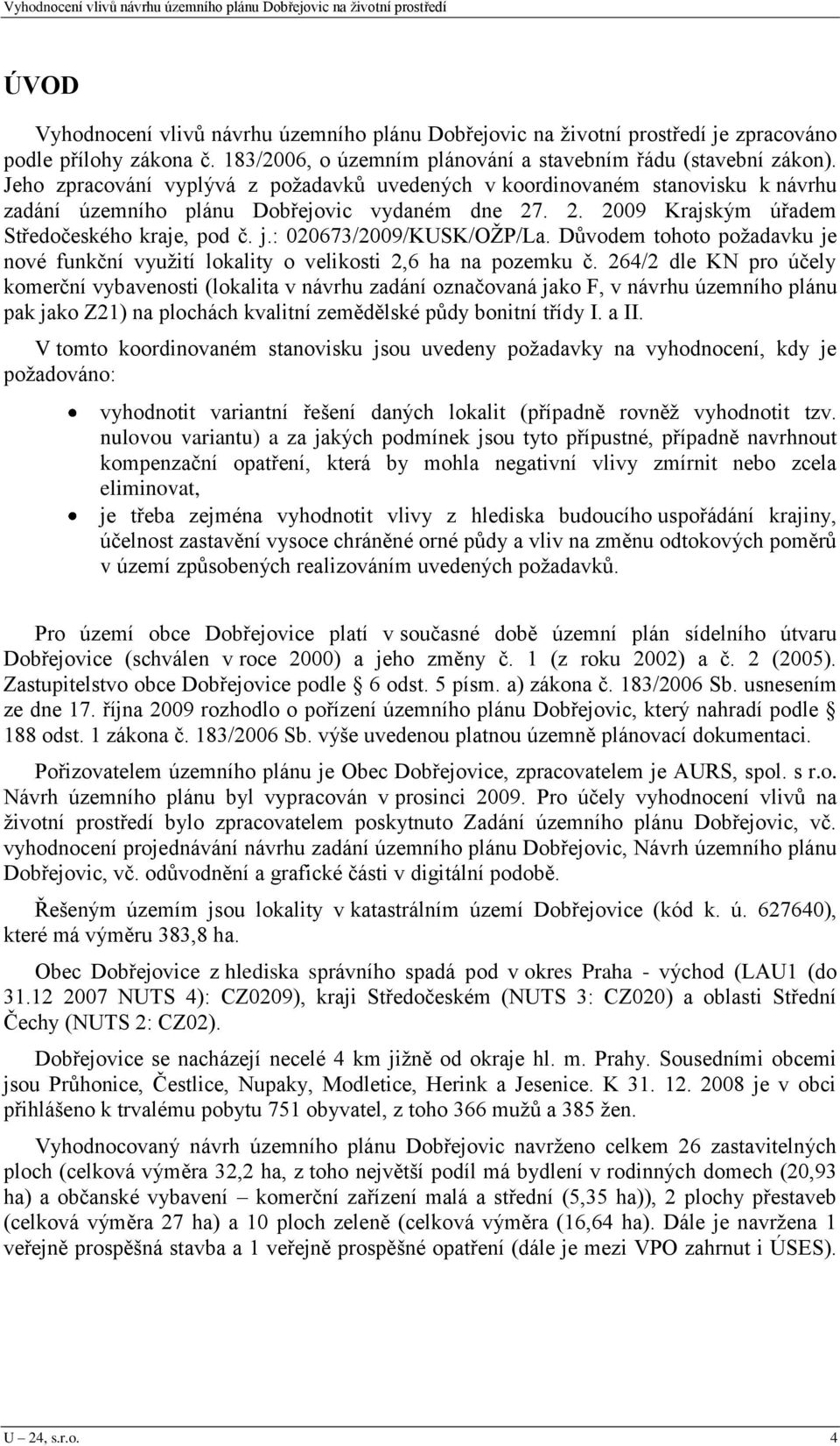 : 020673/2009/KUSK/OŢP/La. Důvodem tohoto poţadavku je nové funkční vyuţití lokality o velikosti 2,6 ha na pozemku č.