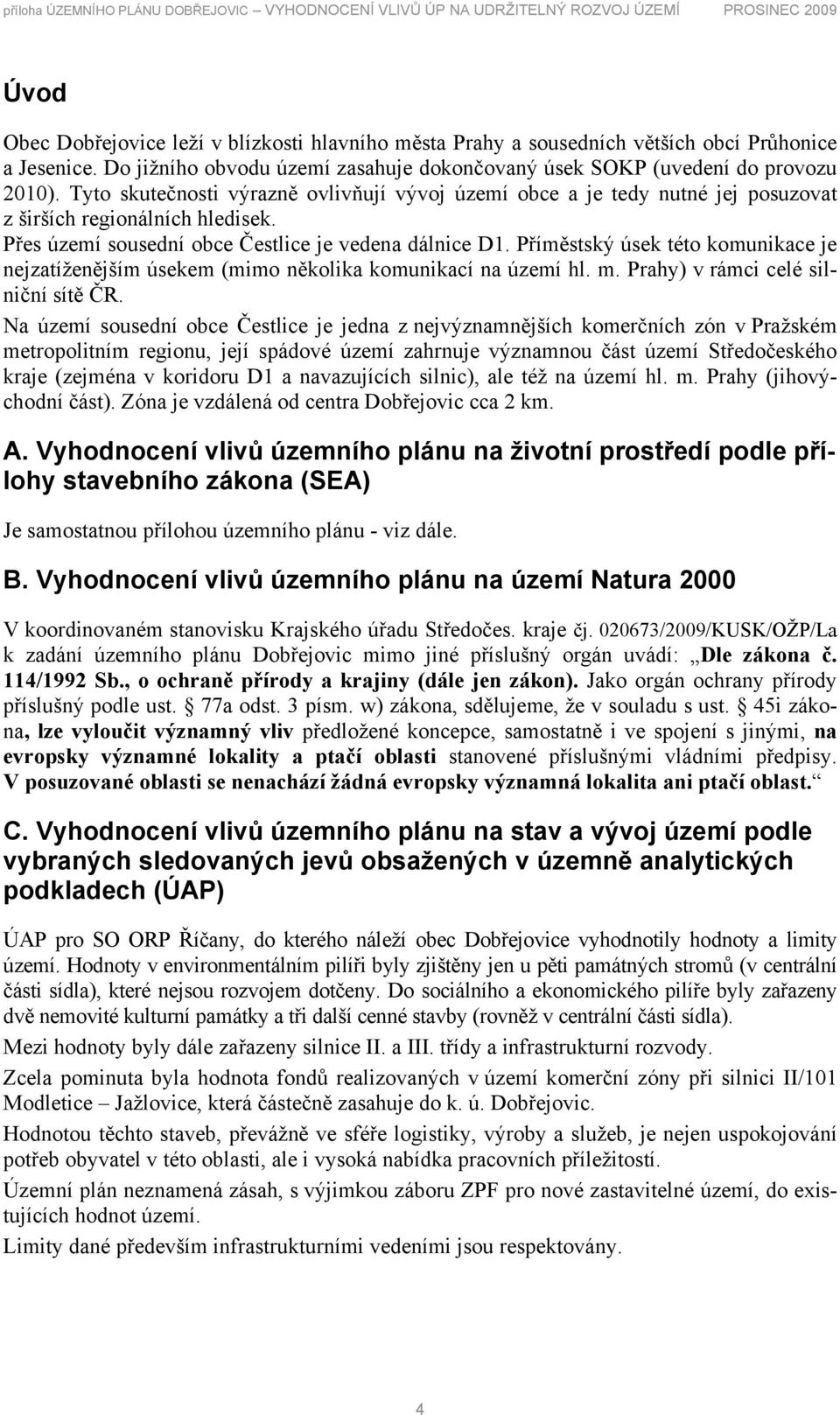 Tyto skutečnosti výrazně ovlivňují vývoj území obce a je tedy nutné jej posuzovat z širších regionálních hledisek. Přes území sousední obce Čestlice je vedena dálnice D1.