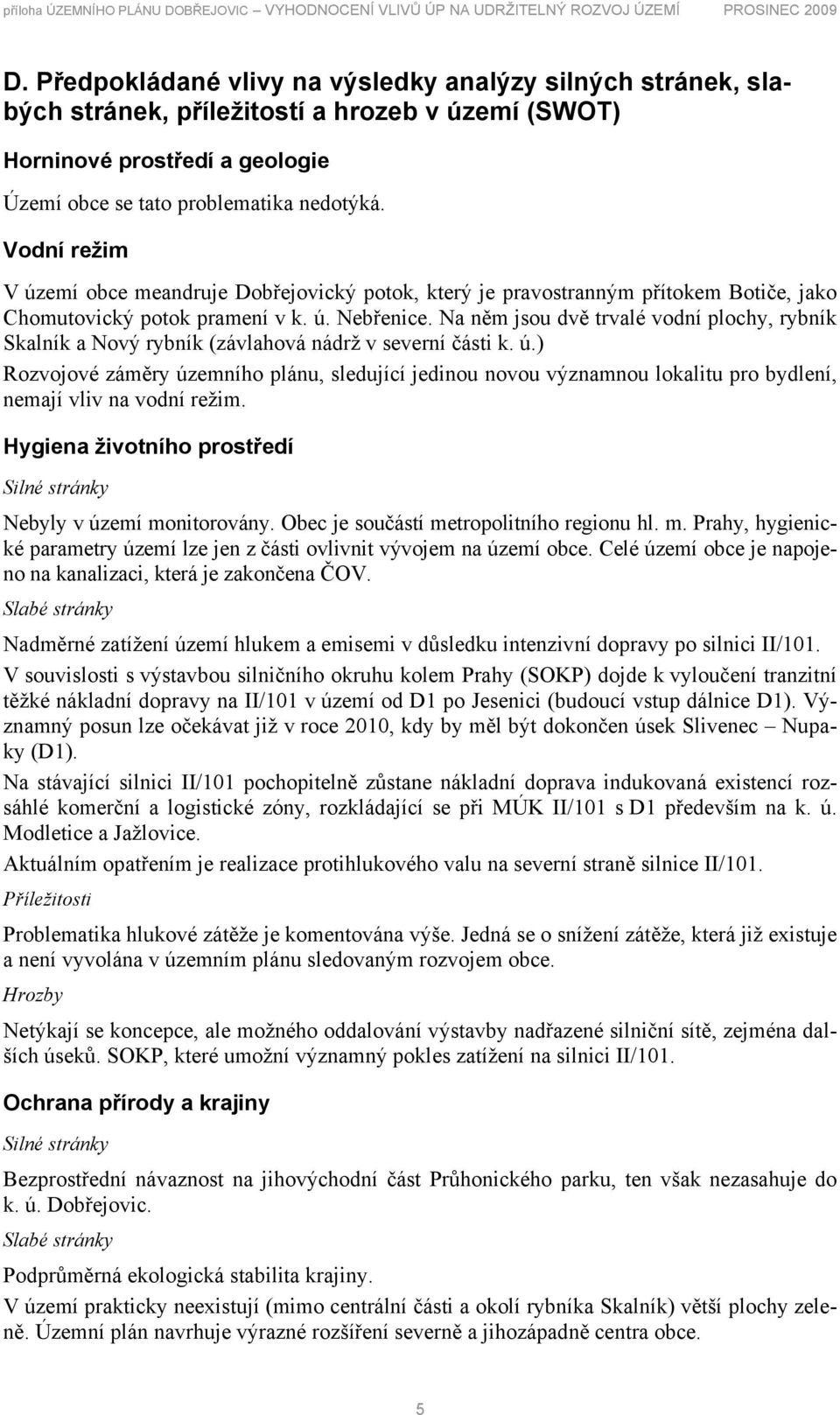 Vodní režim V území obce meandruje Dobřejovický potok, který je pravostranným přítokem Botiče, jako Chomutovický potok pramení v k. ú. Nebřenice.