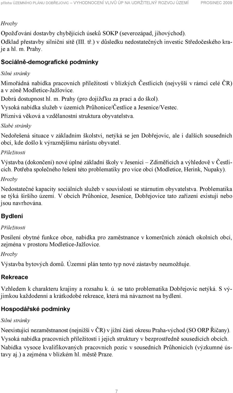 Sociálně-demografické podmínky Silné stránky Mimořádná nabídka pracovních příležitostí v blízkých Čestlicích (nejvyšší v rámci celé ČR) a v zóně Modletice-Jažlovice. Dobrá dostupnost hl. m.