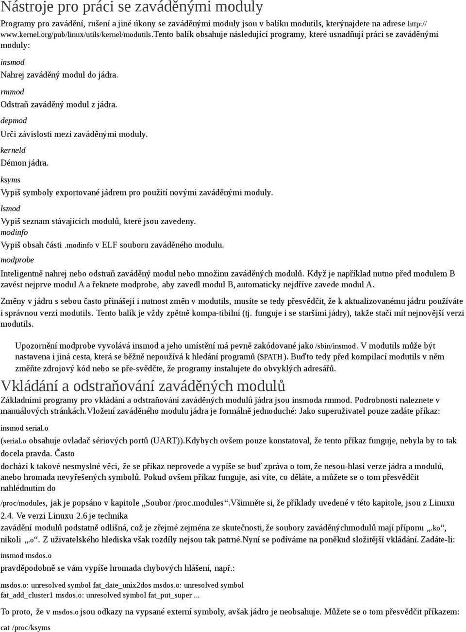 depmod Urči závislosti mezi zaváděnými moduly. kerneld Démon jádra. ksyms Vypiš symboly exportované jádrem pro použití novými zaváděnými moduly.