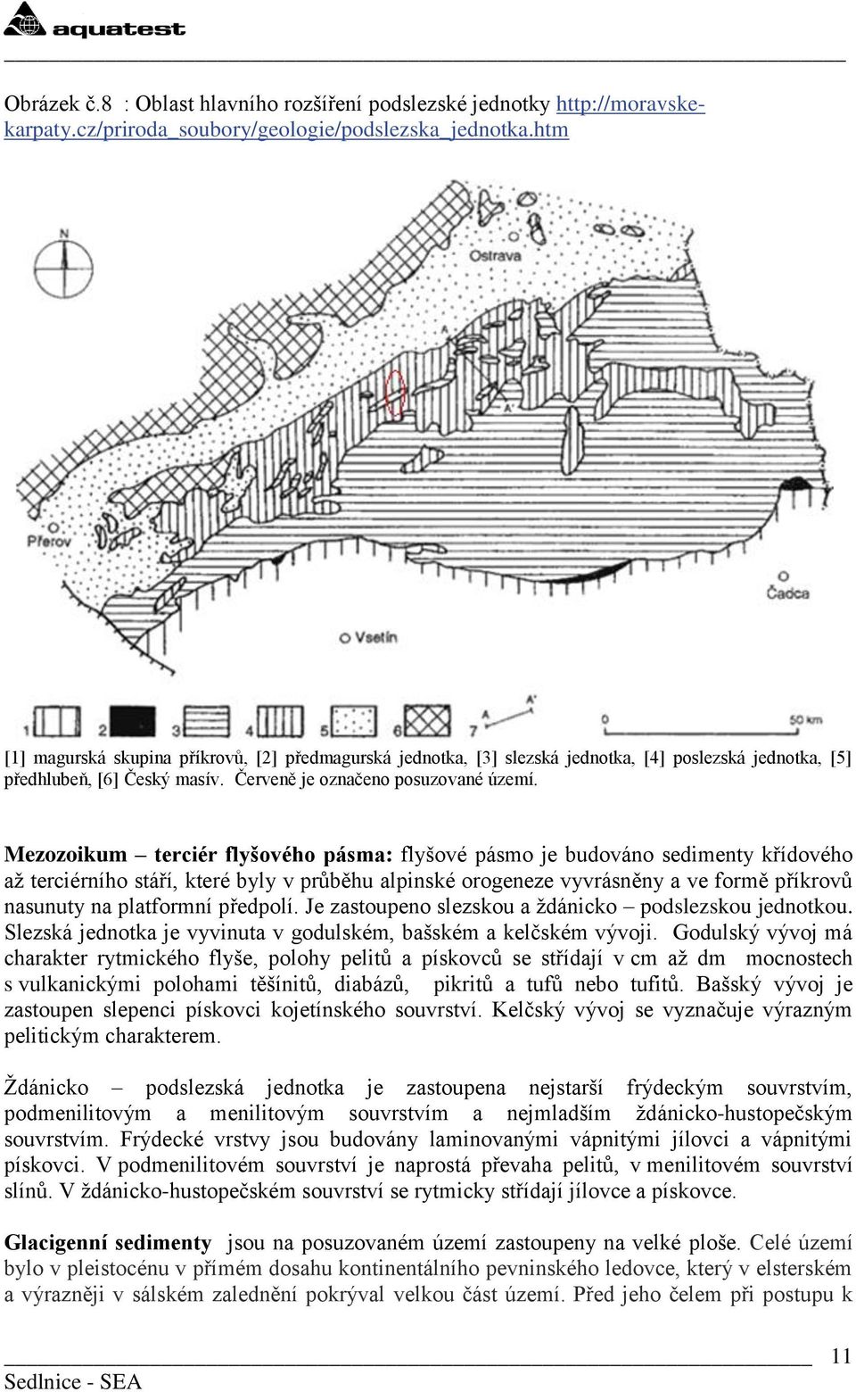 Mezozoikum terciér flyšového pásma: flyšové pásmo je budováno sedimenty křídového aţ terciérního stáří, které byly v průběhu alpinské orogeneze vyvrásněny a ve formě příkrovů nasunuty na platformní