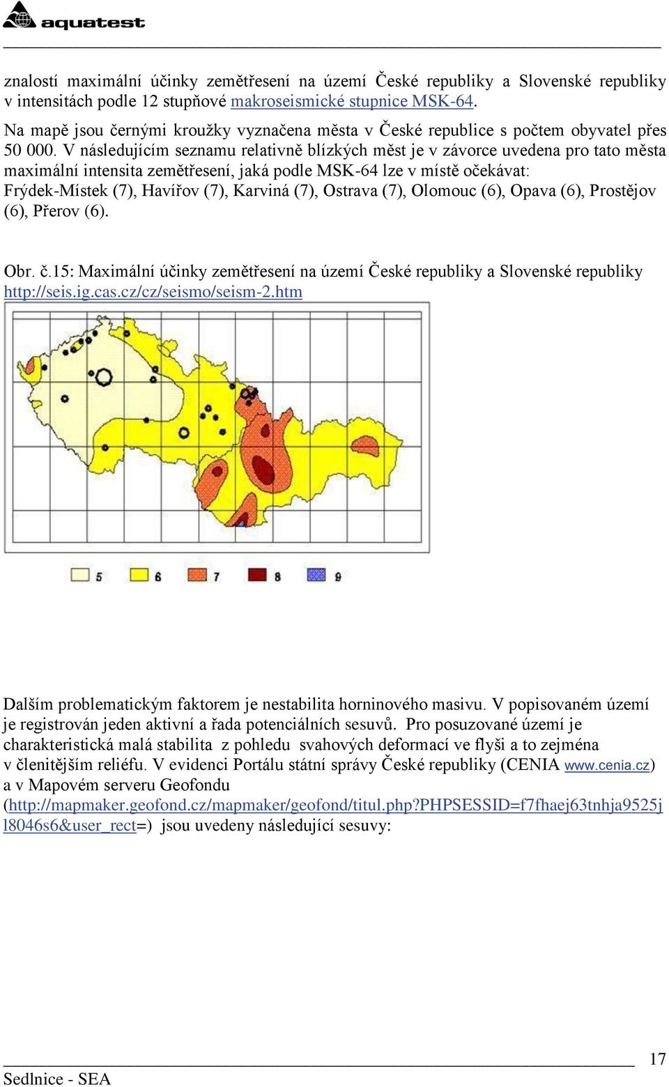 V následujícím seznamu relativně blízkých měst je v závorce uvedena pro tato města maximální intensita zemětřesení, jaká podle MSK-64 lze v místě očekávat: Frýdek-Místek (7), Havířov (7), Karviná