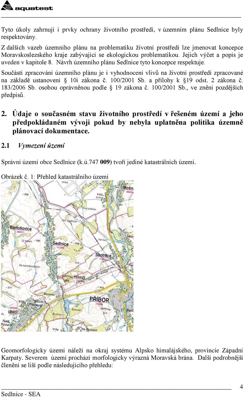 Návrh územního plánu Sedlnice tyto koncepce respektuje. Součástí zpracování územního plánu je i vyhodnocení vlivů na ţivotní prostředí zpracované na základě ustanovení 10i zákona č. 100/2001 Sb.