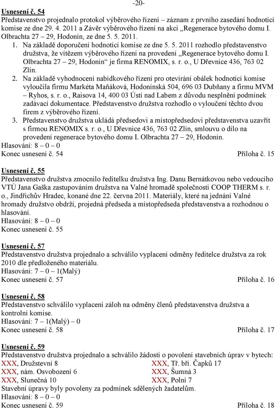 Olbrachta 27 29, Hodonín je firma RENOMIX, s. r. o., U Dřevnice 436, 763 02 Zlín. 2. Na základě vyhodnocení nabídkového řízení pro otevírání obálek hodnotící komise vyloučila firmu Markéta Maňáková, Hodonínská 504, 696 03 Dubňany a firmu MVM Ryhos, s.