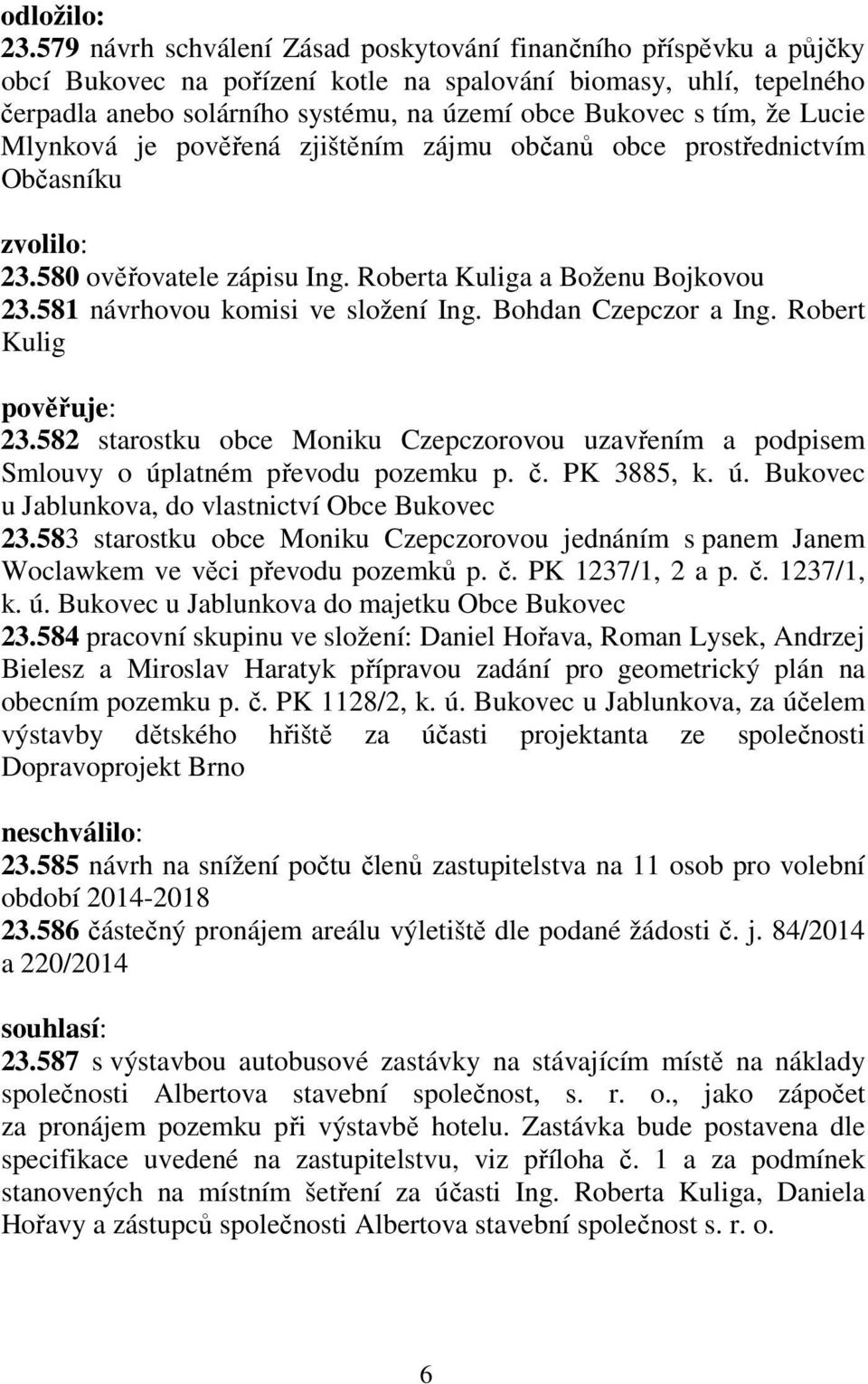 že Lucie Mlynková je pověřená zjištěním zájmu občanů obce prostřednictvím Občasníku zvolilo: 23.580 ověřovatele zápisu Ing. Roberta Kuliga a Boženu Bojkovou 23.581 návrhovou komisi ve složení Ing.