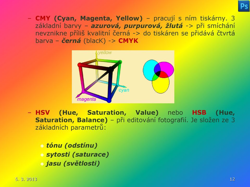 tiskáren se přidává čtvrtá barva černá (black) -> CMYK HSV (Hue, Saturation, Value) nebo HSB (Hue,