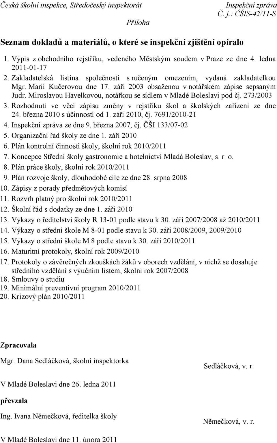 Miroslavou Havelkovou, notářkou se sídlem v Mladé Boleslavi pod čj. 273/2003 3. Rozhodnutí ve věci zápisu změny v rejstříku škol a školských zařízení ze dne 24. března 2010 s účinností od 1.