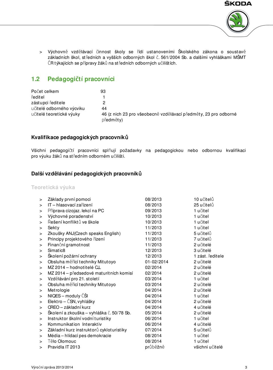 2 Pedagogičtí pracovníci Počet celkem 93 ředitel 1 zástupci ředitele 2 učitelé odborného výcviku 44 učitelé teoretické výuky 46 (z nich 23 pro všeobecně vzdělávací předměty, 23 pro odborné předměty)