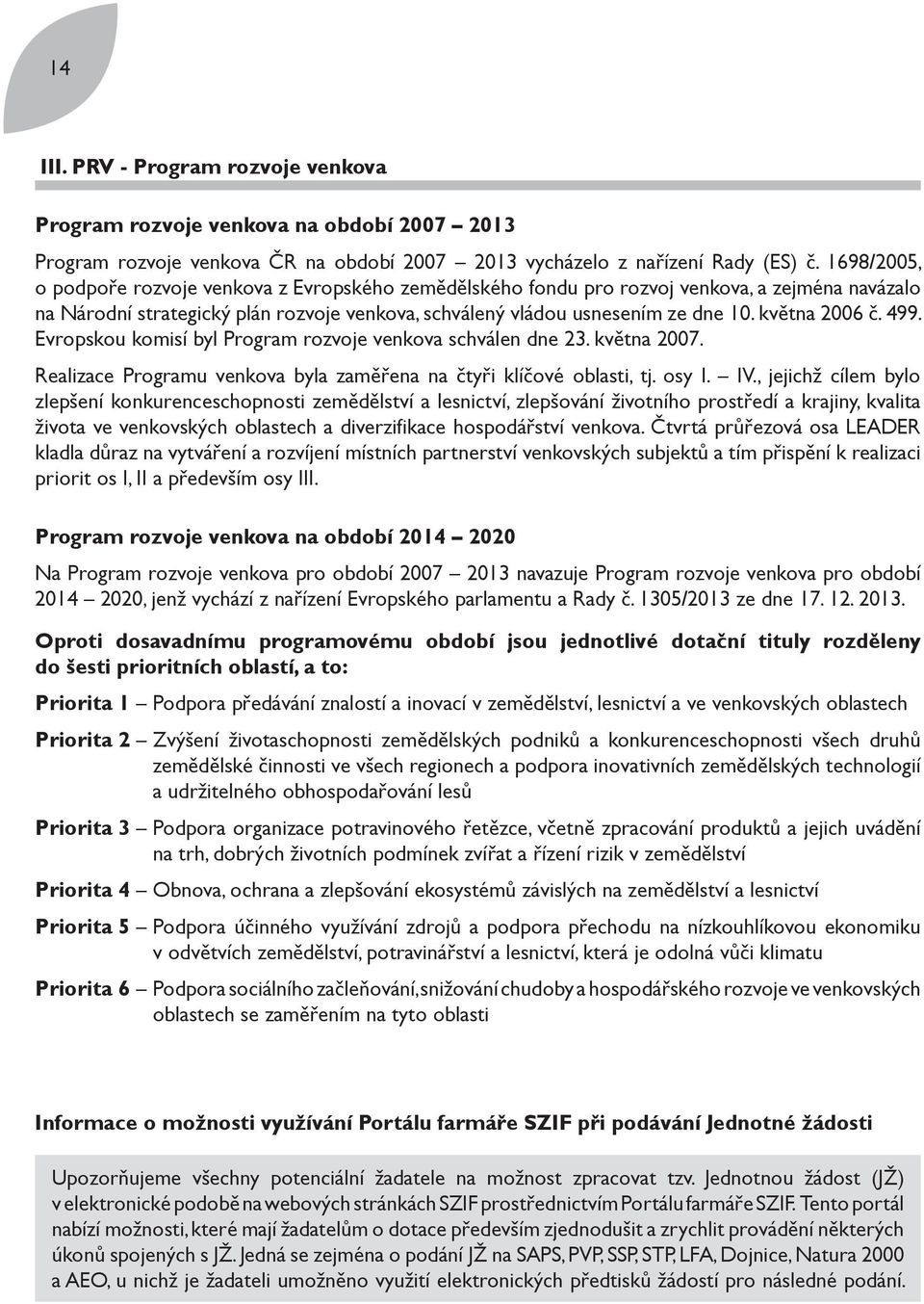 května 2006 č. 499. Evropskou komisí byl Program rozvoje venkova schválen dne 23. května 2007. Realizace Programu venkova byla zaměřena na čtyři klíčové oblasti, tj. osy I. IV.