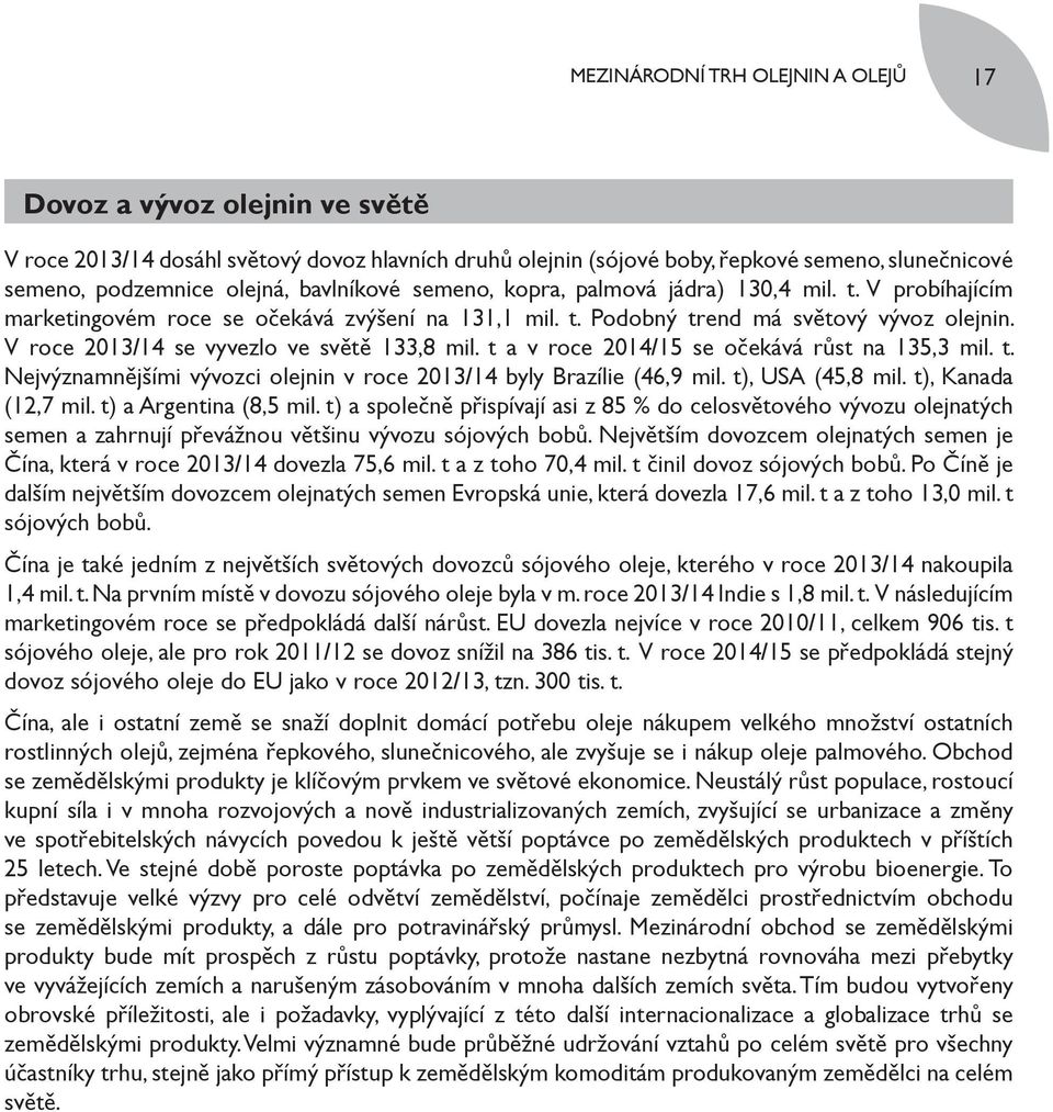 V roce 2013/14 se vyvezlo ve světě 133,8 mil. t a v roce 2014/15 se očekává růst na 135,3 mil. t. Nejvýznamnějšími vývozci olejnin v roce 2013/14 byly Brazílie (46,9 mil. t), USA (45,8 mil.