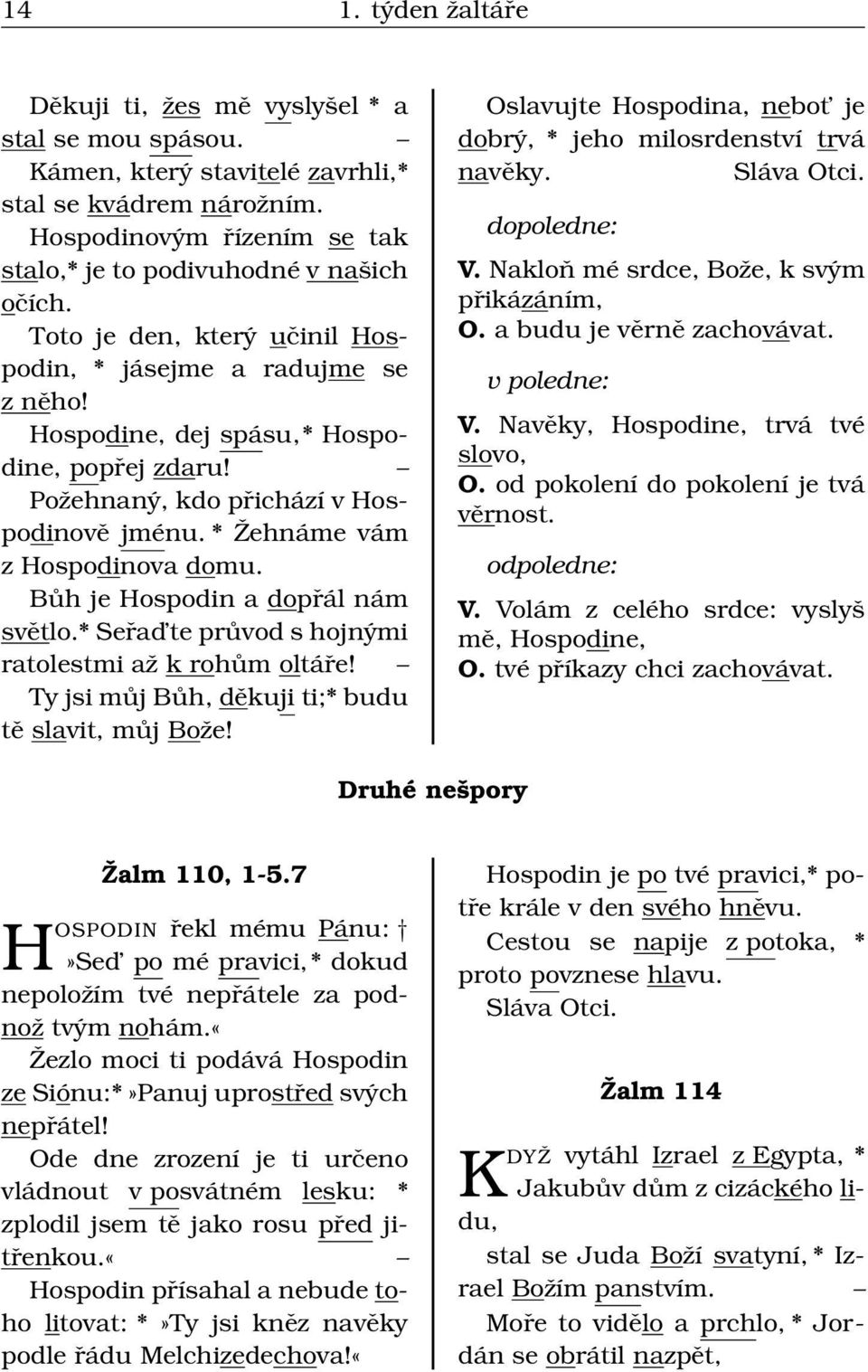 Bůh je Hospodin a dopřál nám světlo.* Seřad te průvod s hojnými ratolestmi až k rohům oltáře! Ty jsi můj Bůh, děkuji ti;* budu tě slavit, můj Bože!