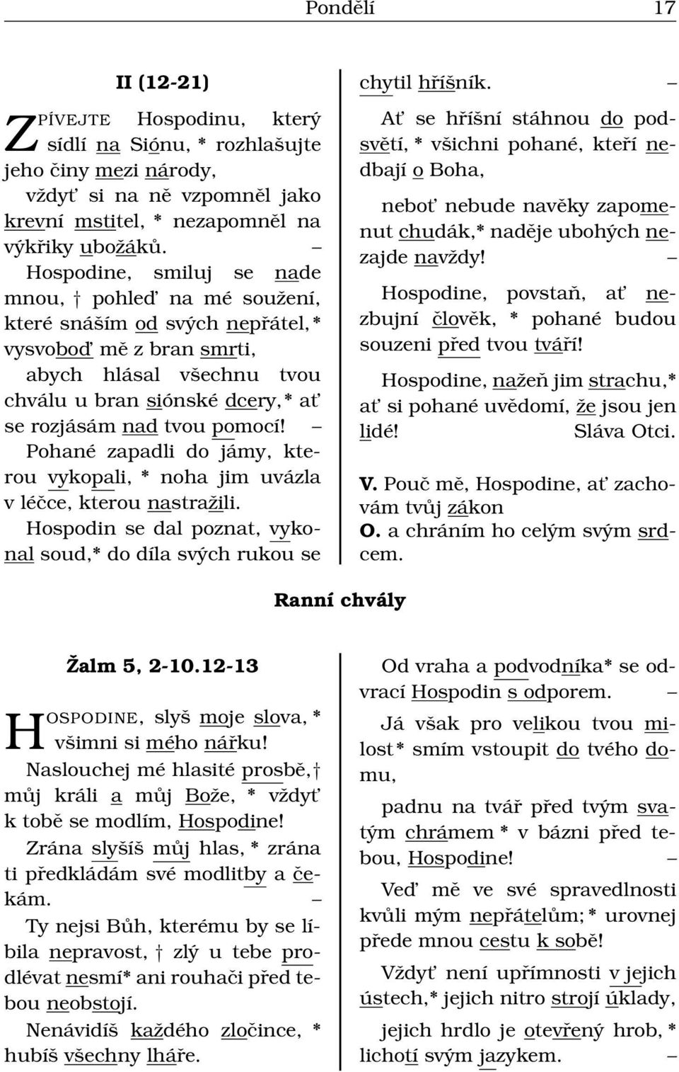 Pohané zapadli do jámy, kterou vykopali, * noha jim uvázla v léčce, kterou nastražili. Hospodin se dal poznat, vykonal soud,* do díla svých rukou se chytil hříšník.