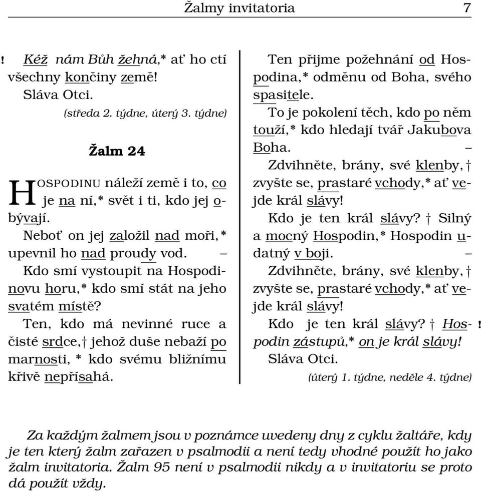 Ten, kdo má nevinné ruce a čisté srdce, jehož duše nebaží po marnosti, * kdo svému bližnímu křivě nepřísahá. Ten přijme požehnání od Hospodina,* odměnu od Boha, svého spasitele.