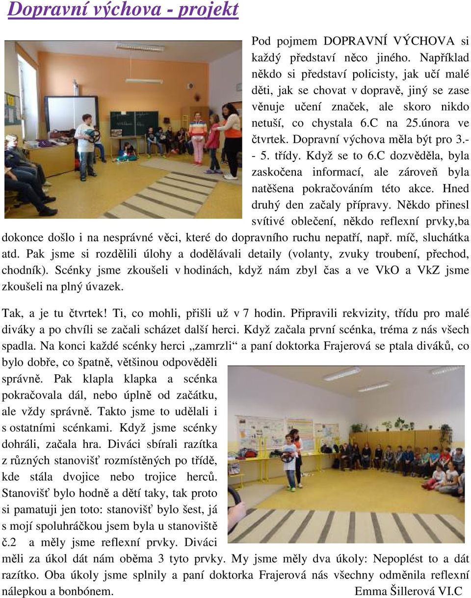 Dopravní výchova měla být pro 3.- - 5. třídy. Když se to 6.C dozvěděla, byla zaskočena informací, ale zároveň byla natěšena pokračováním této akce. Hned druhý den začaly přípravy.