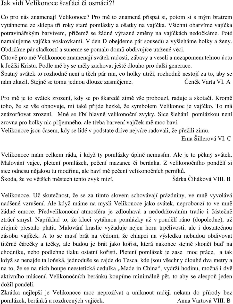 Obdržíme pár sladkostí a suneme se pomalu domů obdivujíce utržené věci. Citově pro mě Velikonoce znamenají svátek radosti, zábavy a veselí a nezapomenutelnou úctu k Ježíši Kristu.