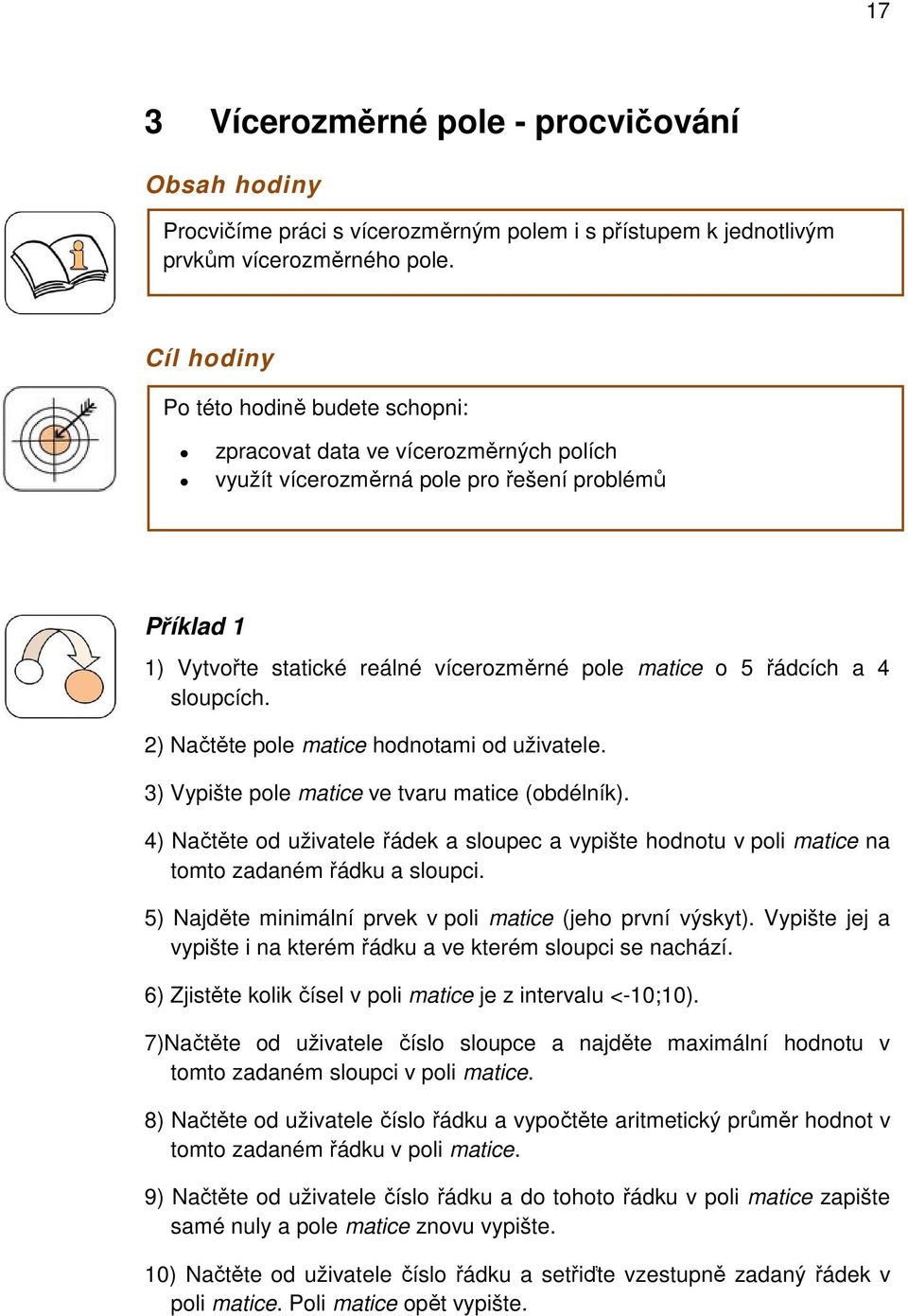 sloupcích. 2) Načtěte pole matice hodnotami od uživatele. 3) Vypište pole matice ve tvaru matice (obdélník).