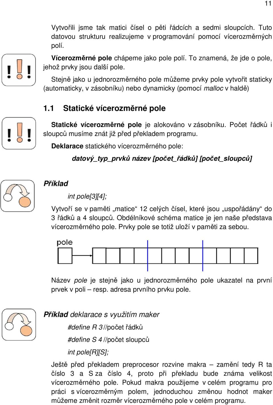 1 Statické vícerozměrné pole Statické vícerozměrné pole je alokováno v zásobníku. Počet řádků i sloupců musíme znát již před překladem programu.