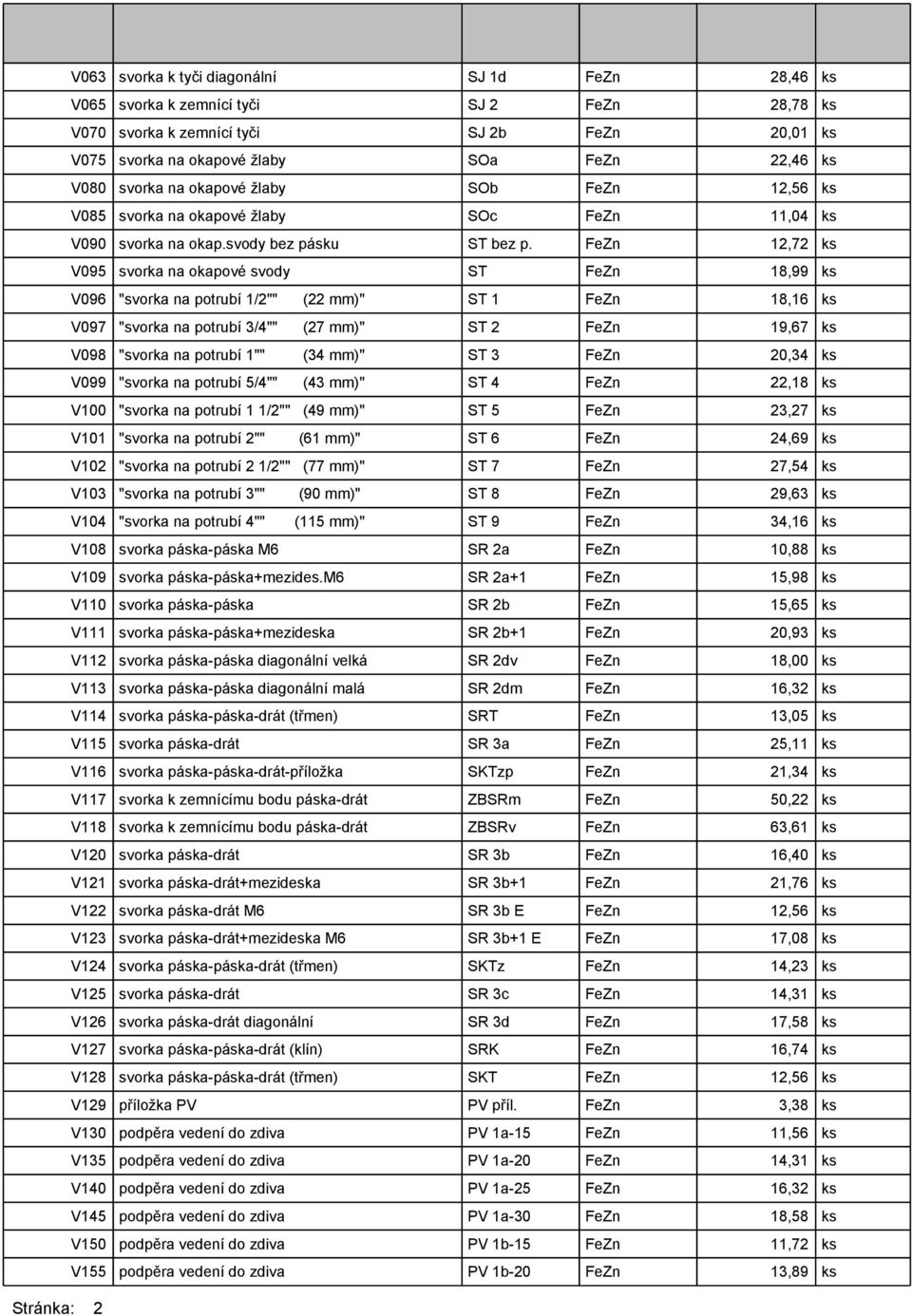 FeZn 12,72 ks V095 svorka na okapové svody ST FeZn 18,99 ks V096 "svorka na potrubí 1/2"" (22 mm)" ST 1 FeZn 18,16 ks V097 "svorka na potrubí 3/4"" (27 mm)" ST 2 FeZn 19,67 ks V098 "svorka na potrubí