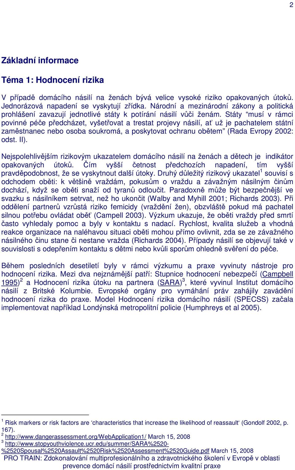 Státy musí v rámci povinné péče předcházet, vyšetřovat a trestat projevy násilí, ať už je pachatelem státní zaměstnanec nebo osoba soukromá, a poskytovat ochranu obětem (Rada Evropy 2002: odst. II).