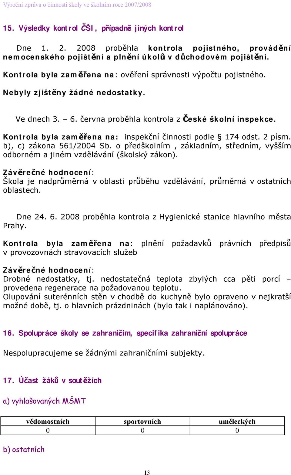 Kontrola byla zaměřena na: inspekční činnosti podle 174 odst. 2 písm. b), c) zákona 561/2004 Sb. o předškolním, základním, středním, vyšším odborném a jiném vzdělávání (školský zákon).