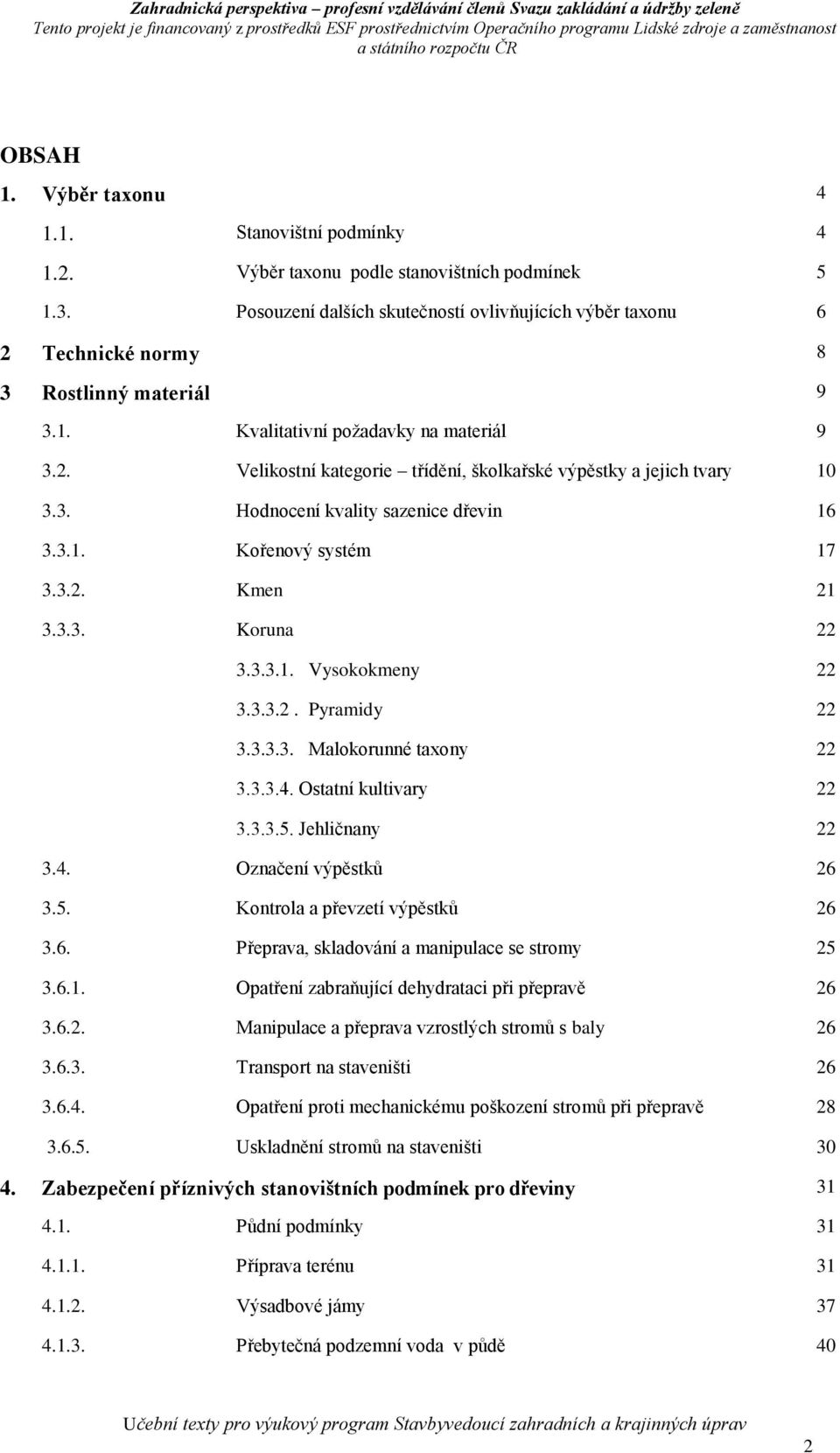 3. Hodnocení kvality sazenice dřevin 16 3.3.1. Kořenový systém 17 3.3.2. Kmen 21 3.3.3. Koruna 22 3.3.3.1. Vysokokmeny 22 3.3.3.2. Pyramidy 22 3.3.3.3. Malokorunné taxony 22 3.3.3.4.