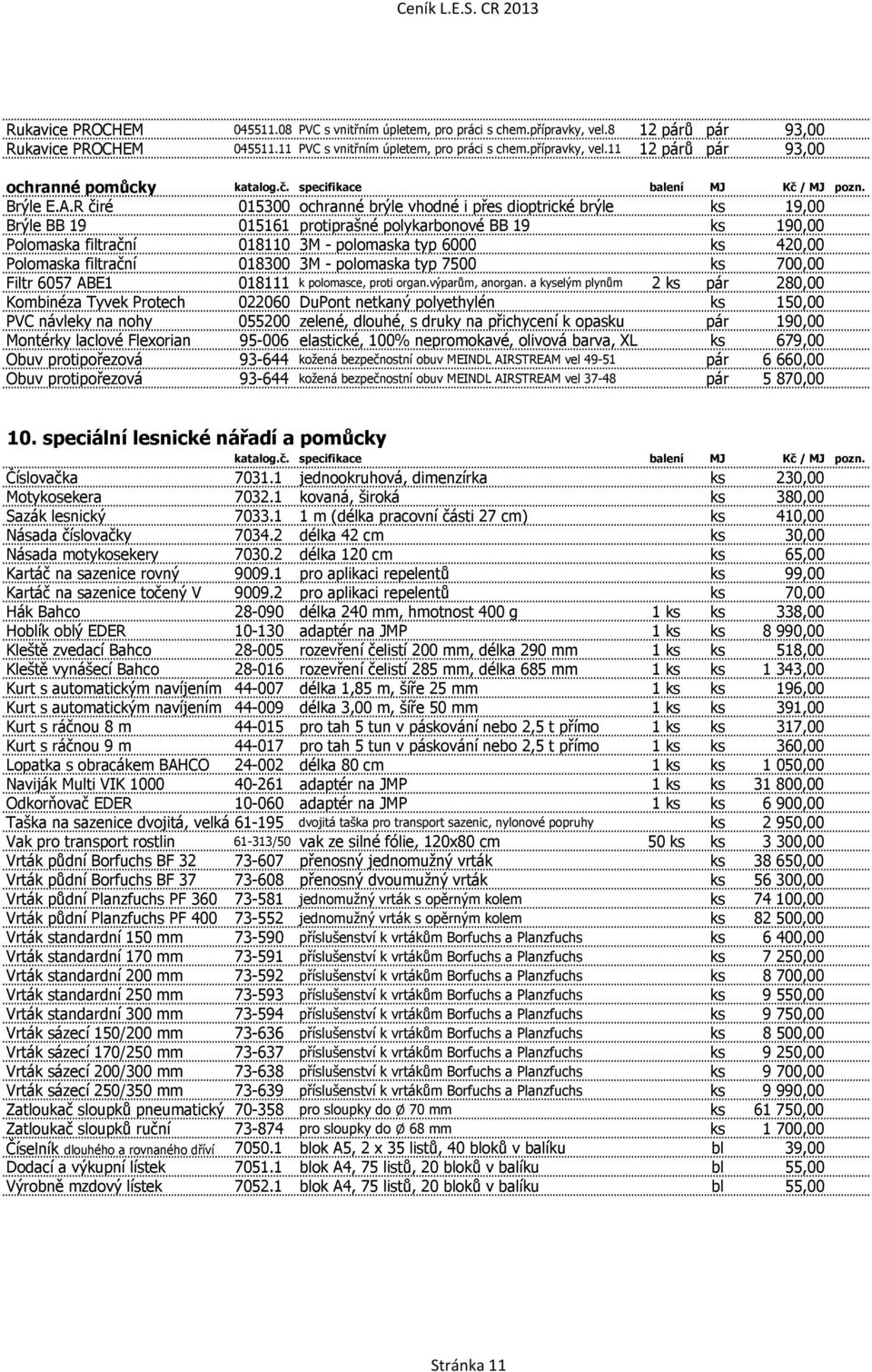 R čiré 015300 ochranné brýle vhodné i přes dioptrické brýle ks 19,00 Brýle BB 19 015161 protiprašné polykarbonové BB 19 ks 190,00 Polomaska filtrační 018110 3M - polomaska typ 6000 ks 420,00