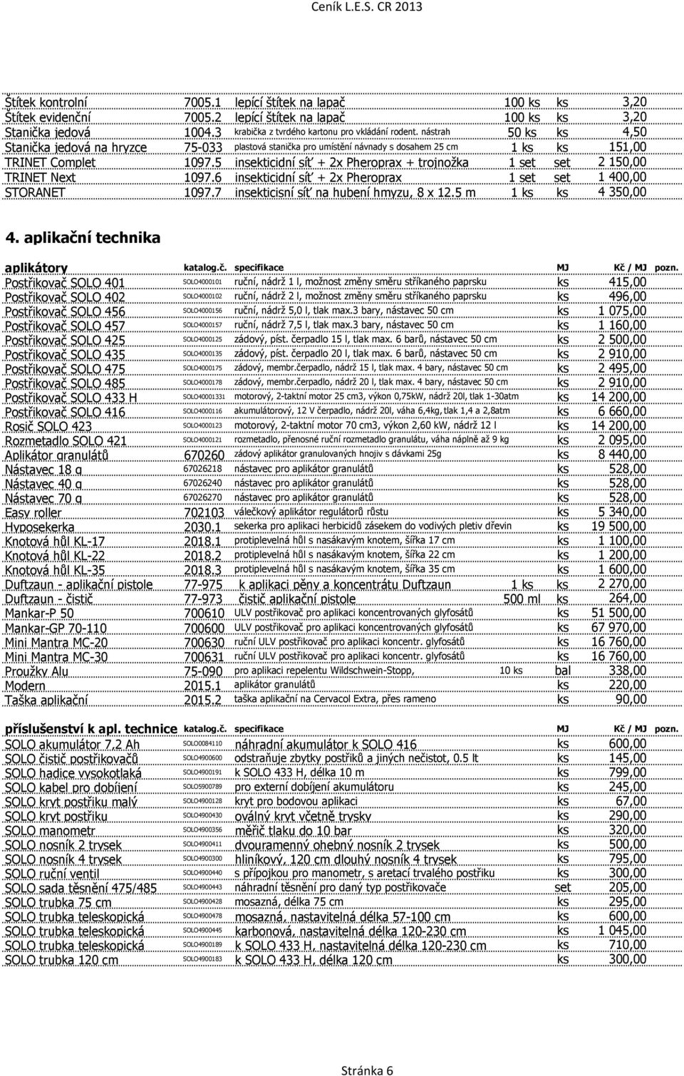 5 insekticidní síť + 2x Pheroprax + trojnožka 1 set set 2 150,00 TRINET Next 1097.6 insekticidní síť + 2x Pheroprax 1 set set 1 400,00 STORANET 1097.7 insekticisní síť na hubení hmyzu, 8 x 12.