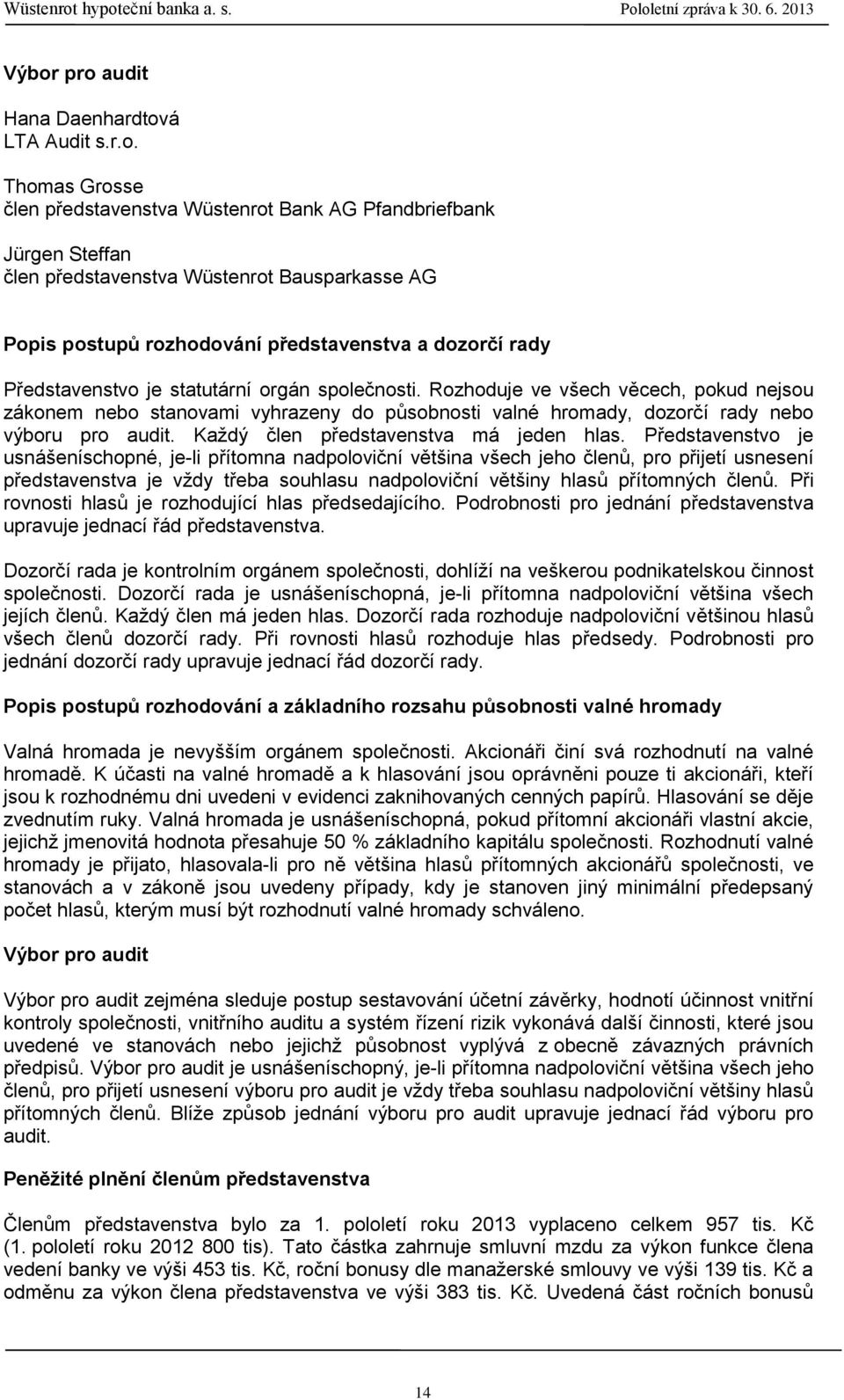 Rozhoduje ve všech věcech, pokud nejsou zákonem nebo stanovami vyhrazeny do působnosti valné hromady, dozorčí rady nebo výboru pro audit. Každý člen představenstva má jeden hlas.