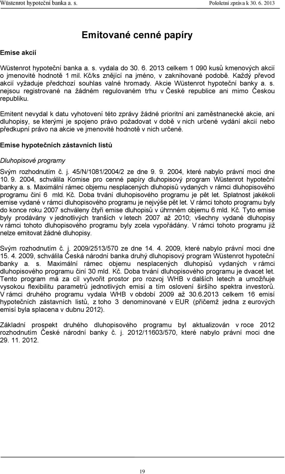 Emitent nevydal k datu vyhotovení této zprávy žádné prioritní ani zaměstnanecké akcie, ani dluhopisy, se kterými je spojeno právo požadovat v době v nich určené vydání akcií nebo předkupní právo na