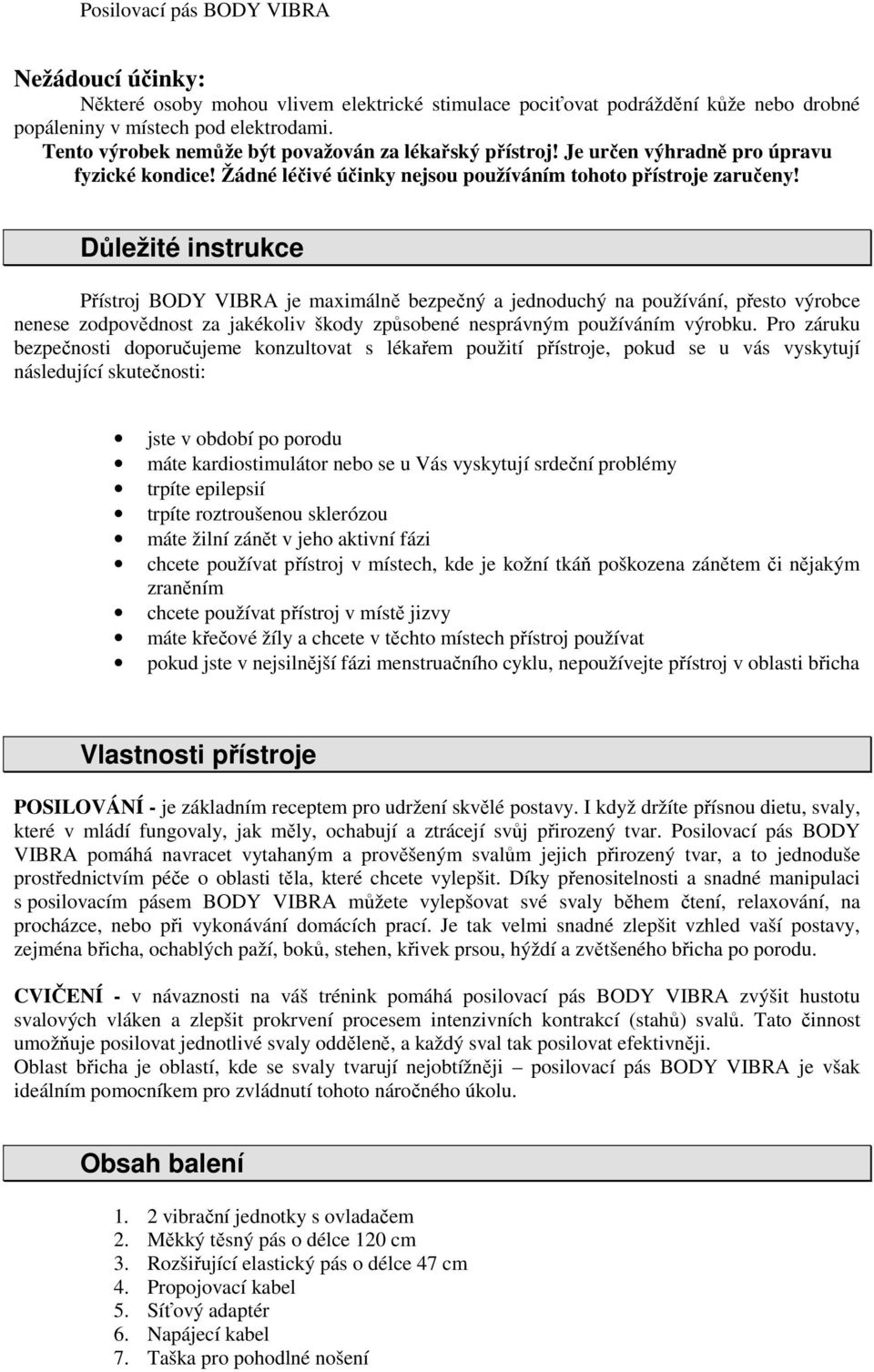 Důležité instrukce Přístroj BODY VIBRA je maximálně bezpečný a jednoduchý na používání, přesto výrobce nenese zodpovědnost za jakékoliv škody způsobené nesprávným používáním výrobku.