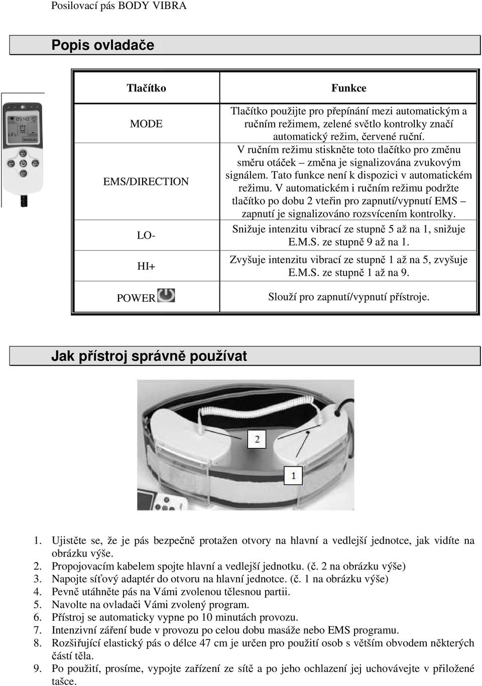 V automatickém i ručním režimu podržte tlačítko po dobu 2 vteřin pro zapnutí/vypnutí EMS zapnutí je signalizováno rozsvícením kontrolky. Snižuje intenzitu vibrací ze stupně 5 až na 1, snižuje E.M.S. ze stupně ě 9 až na 1.