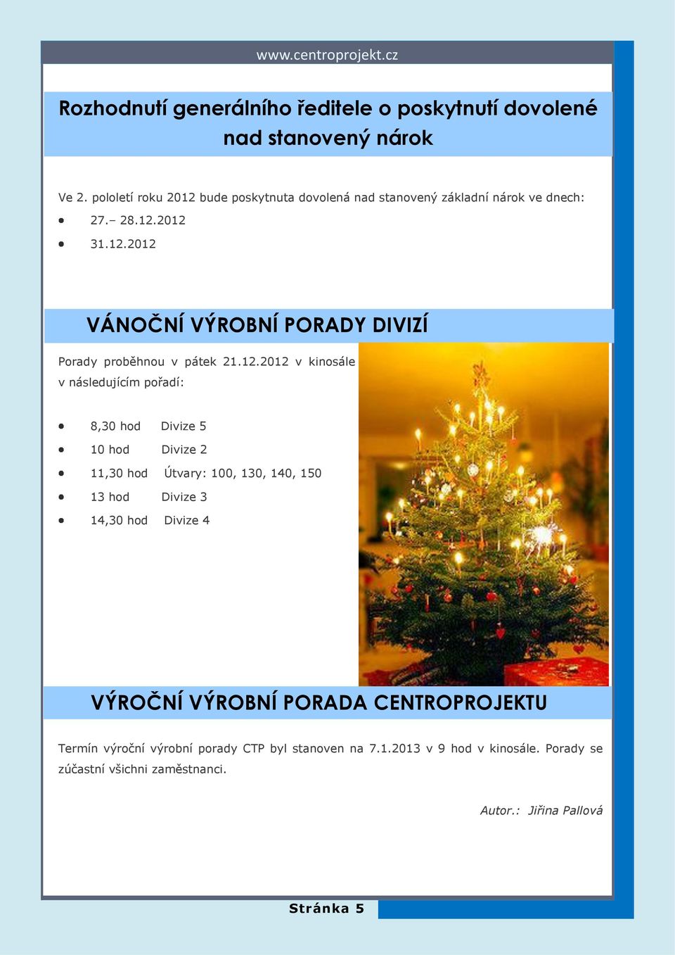 12.2012 v kinosále v následujícím pořadí: 8,30 hod Divize 5 10 hod Divize 2 11,30 hod Útvary: 100, 130, 140, 150 13 hod Divize 3 14,30 hod Divize 4