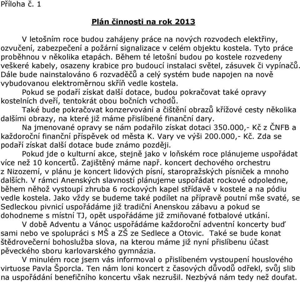 Dále bude nainstalováno 6 rozvaděčů a celý systém bude napojen na nově vybudovanou elektroměrnou skříň vedle kostela.