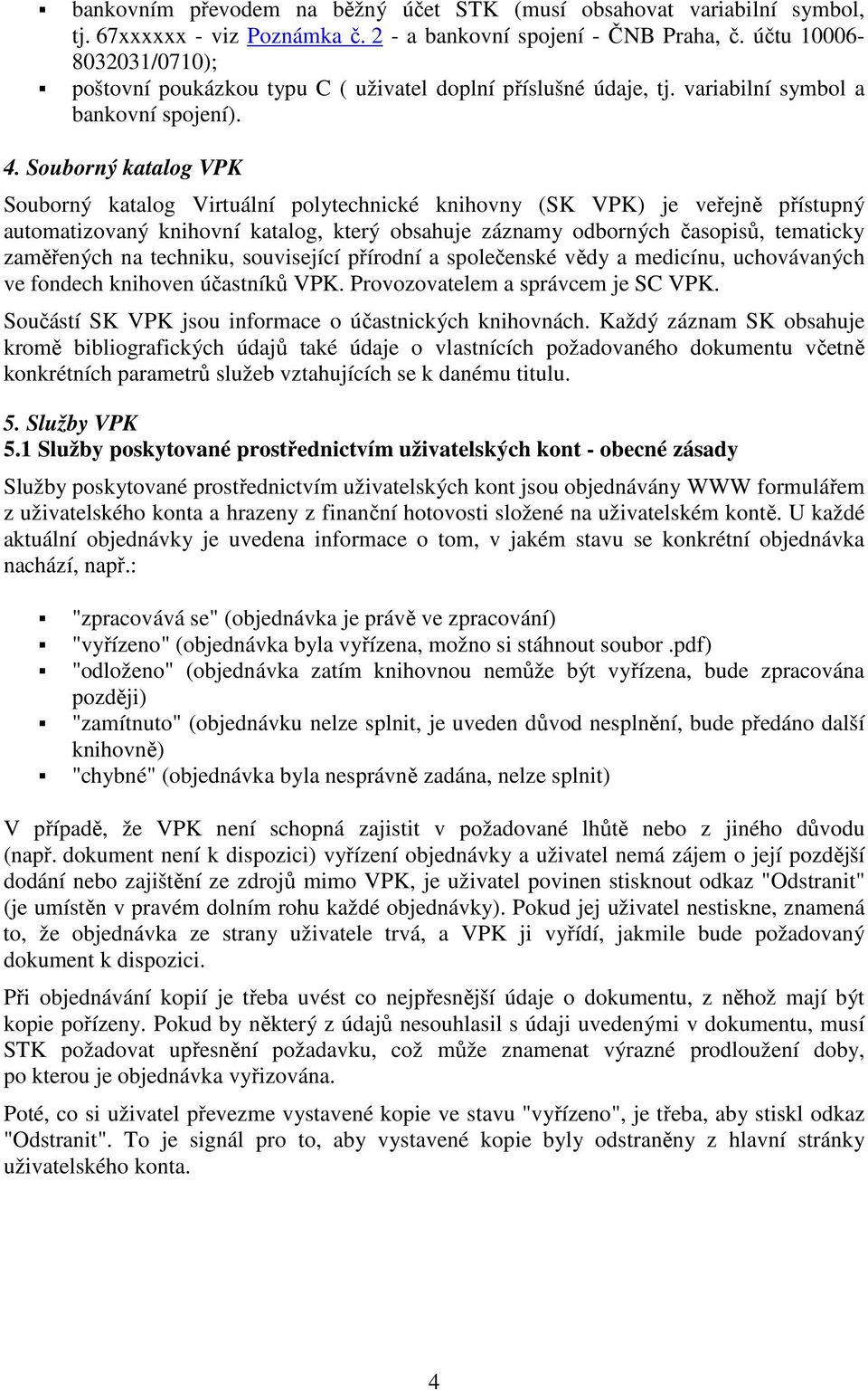 Souborný katalog VPK Souborný katalog Virtuální polytechnické knihovny (SK VPK) je veřejně přístupný automatizovaný knihovní katalog, který obsahuje záznamy odborných časopisů, tematicky zaměřených