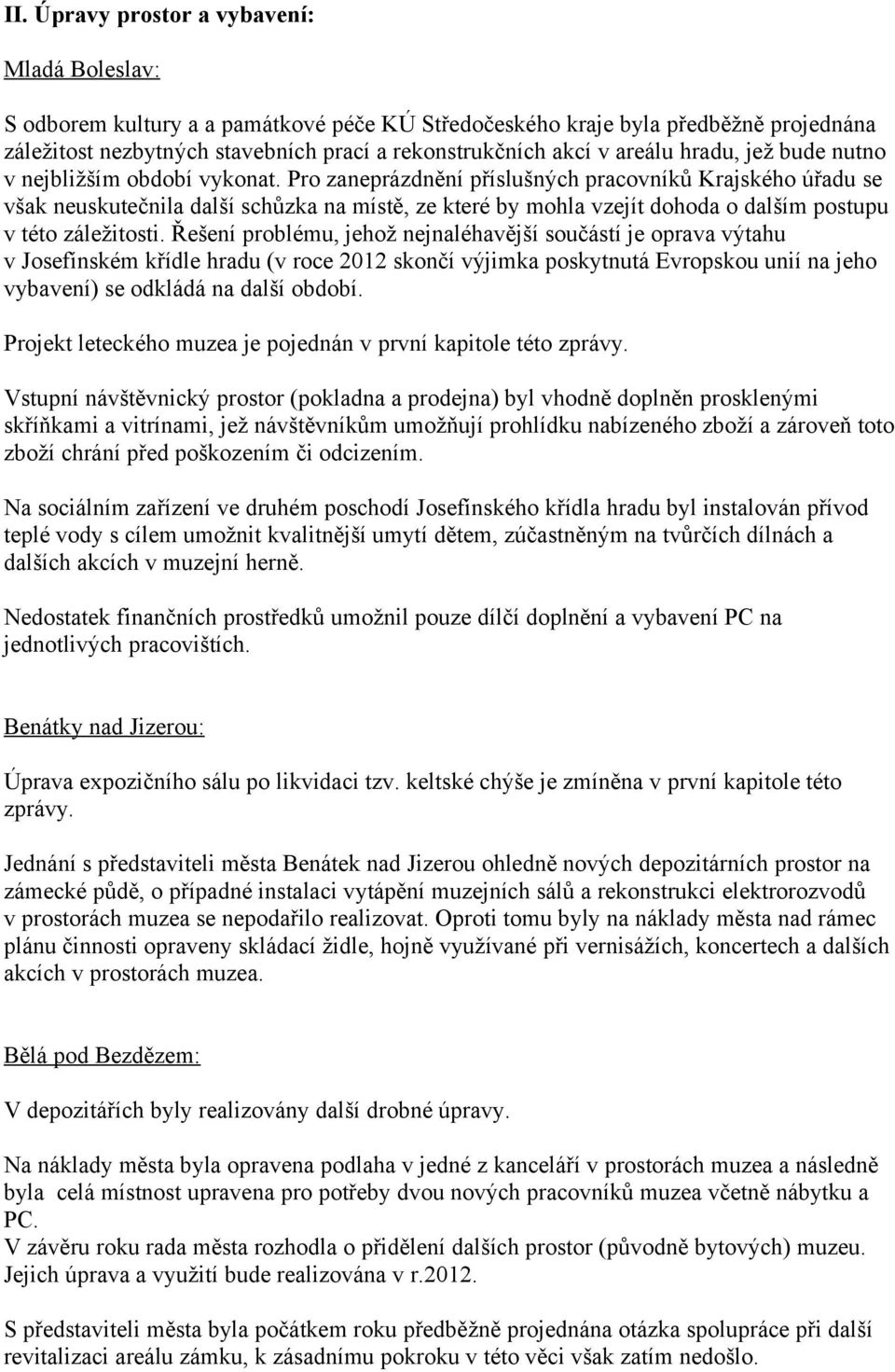 Pro zaneprázdnění příslušných pracovníků Krajského úřadu se však neuskutečnila další schůzka na místě, ze které by mohla vzejít dohoda o dalším postupu v této záležitosti.